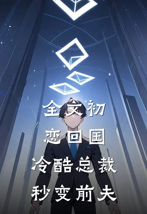 全文初恋回国，冷酷总裁秒变前夫