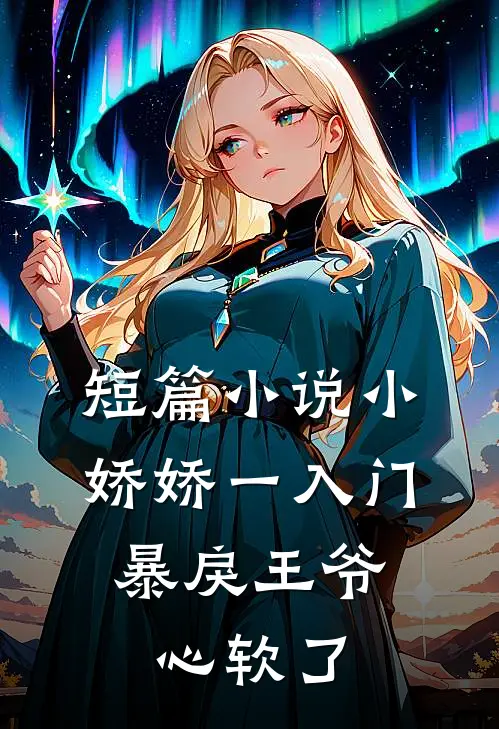 短篇小说小娇娇一入门，暴戾王爷心软了