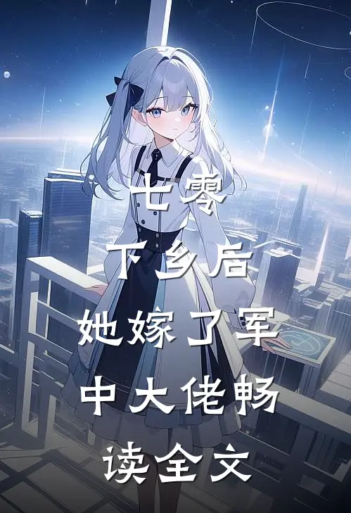 七零：下乡后，她嫁了军中大佬畅读全文