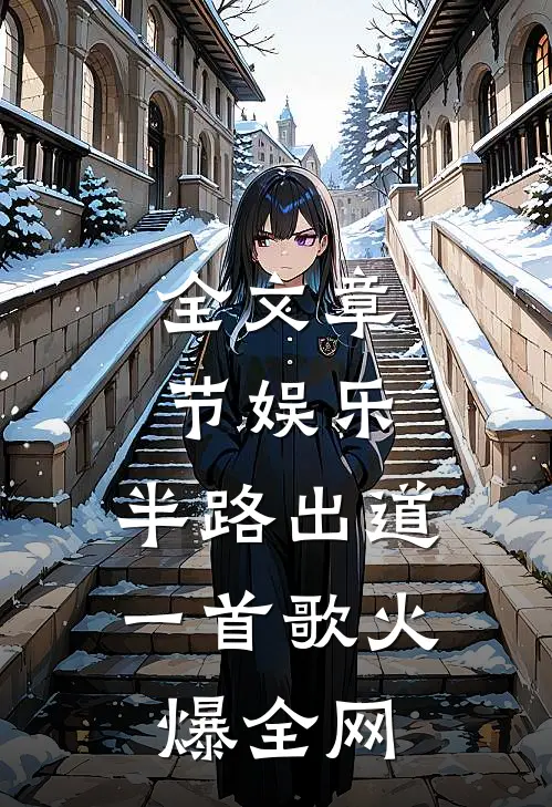 全文章节娱乐：半路出道，一首歌火爆全网