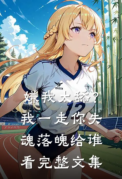 嫌我太舔？我一走你失魂落魄给谁看完整文集