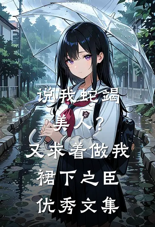 说我蛇竭美人？又求着做我裙下之臣优秀文集