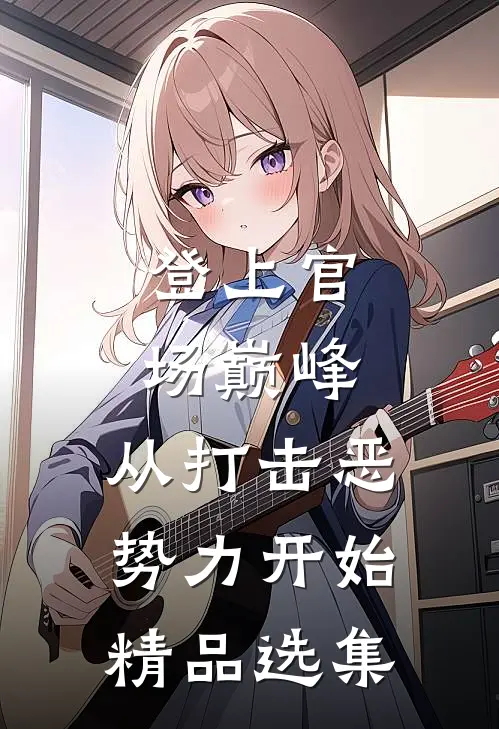 登上官场巅峰，从打击恶势力开始精品选集