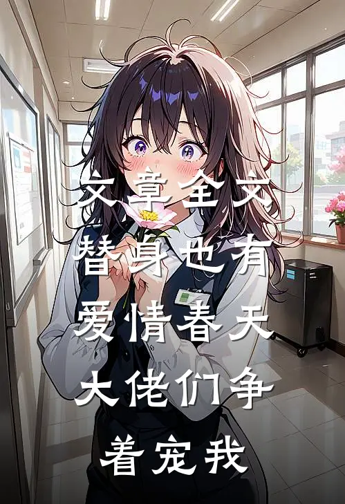 文章全文替身也有爱情春天：大佬们争着宠我