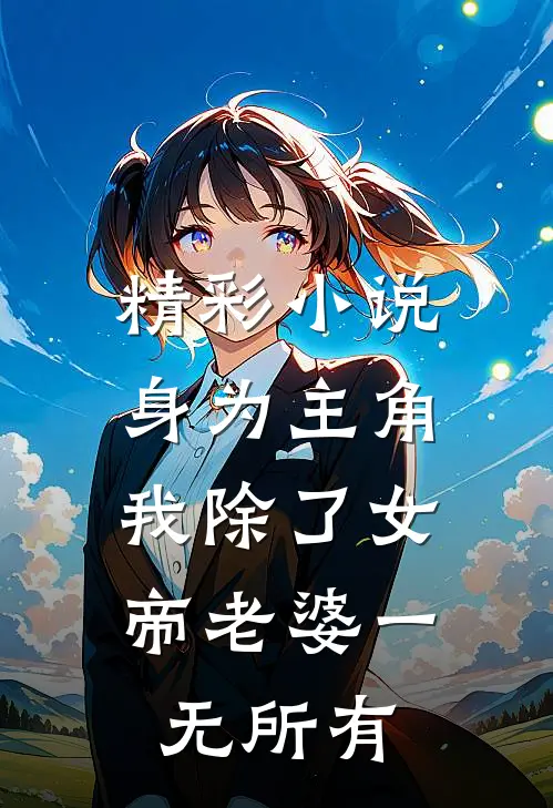 精彩小说身为主角，我除了女帝老婆一无所有