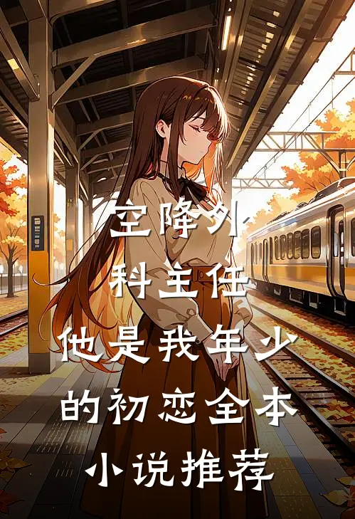 空降外科主任，他是我年少的初恋全本小说推荐