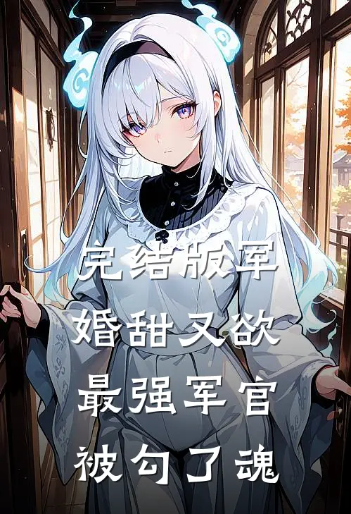 完结版军婚甜又欲：最强军官被勾了魂