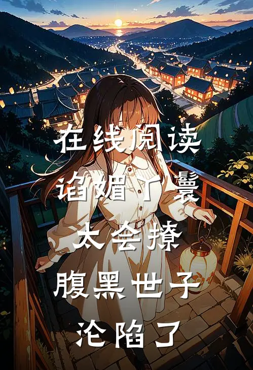 在线阅读谄媚丫鬟太会撩，腹黑世子沦陷了