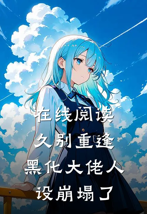 在线阅读久别重逢：黑化大佬人设崩塌了