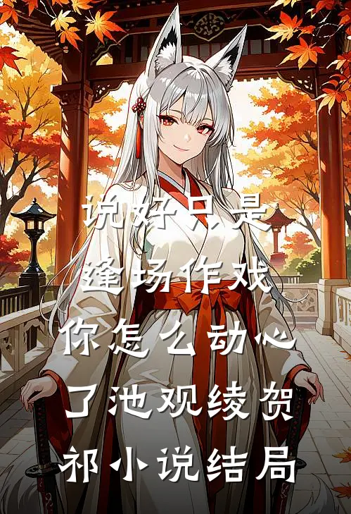 说好只是逢场作戏，你怎么动心了池观绫贺祁小说结局