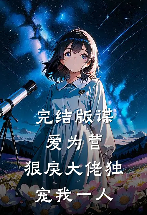 完结版谋爱为营：狠戾大佬独宠我一人