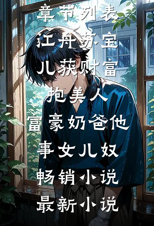 江舟苏宝儿（获财富,抱美人,富豪奶爸他事女儿奴畅销小说）最新章节列表_（江舟苏宝儿）获财富,抱美人,富豪奶爸他事女儿奴畅销小说最新小说
