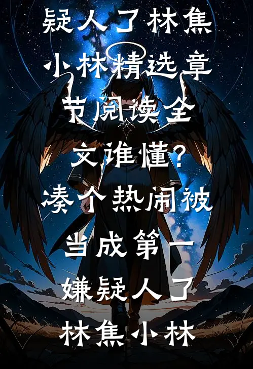 热门小说全文谁懂?凑个热闹被当成第一嫌疑人了（林焦小林）精选章节阅读-全文谁懂?凑个热闹被当成第一嫌疑人了林焦小林