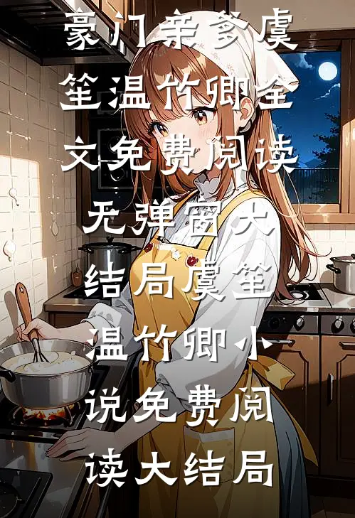 全文被算计离家后,我闪婚崽他豪门亲爹虞笙温竹卿全文免费阅读无弹窗大结局_虞笙温竹卿小说免费阅读大结局