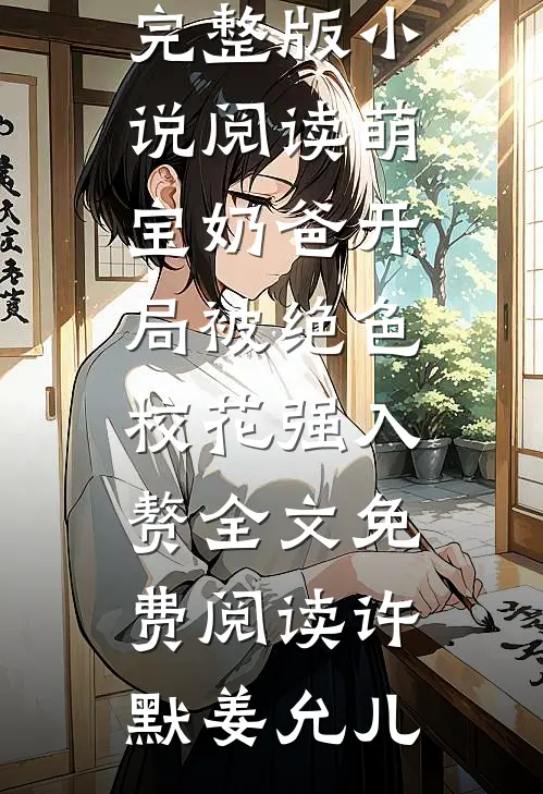 萌宝奶爸开局被绝色校花强入赘（许默姜允儿）完整版小说阅读_萌宝奶爸开局被绝色校花强入赘全文免费阅读（许默姜允儿）