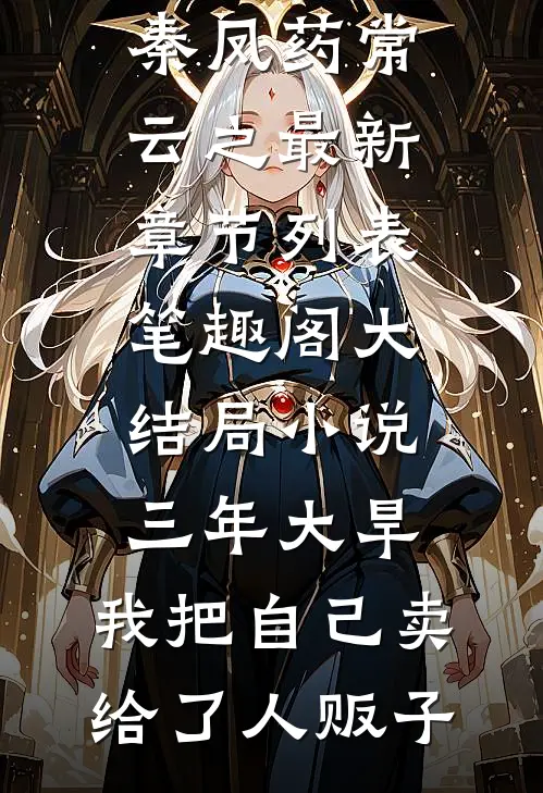 （大结局小说三年大旱,我把自己卖给了人贩子全文免费阅读无弹窗）秦凤药常云之最新章节列表_笔趣阁（大结局小说三年大旱,我把自己卖给了人贩子）