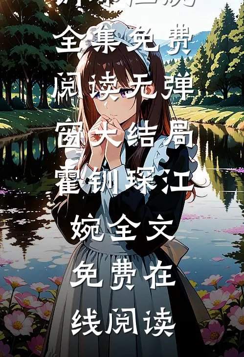 江婉娇妻撩人,傅总你就从了她吧精选文（霍钏琛江婉）全集免费阅读无弹窗大结局_霍钏琛江婉全文免费在线阅读