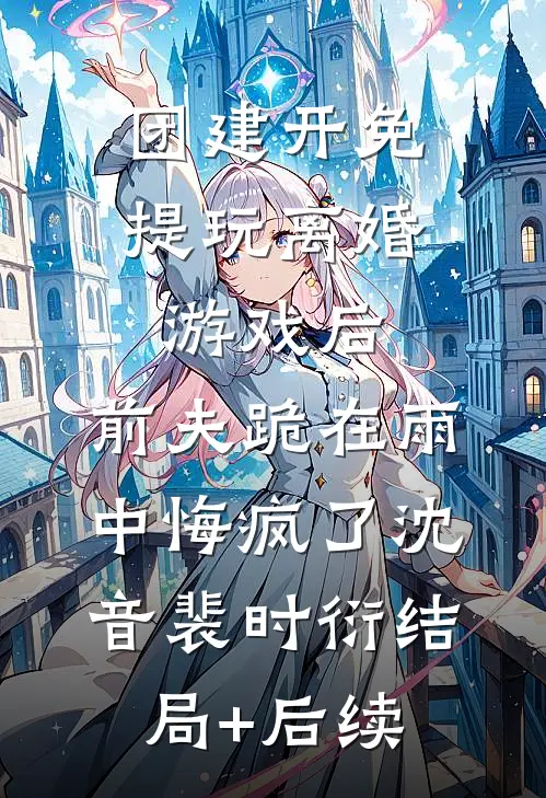 甩了前夫，我带崽嫁给最不能惹的小叔前文+后续