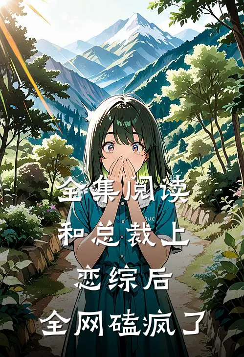 全集阅读和总裁上恋综后，全网磕疯了