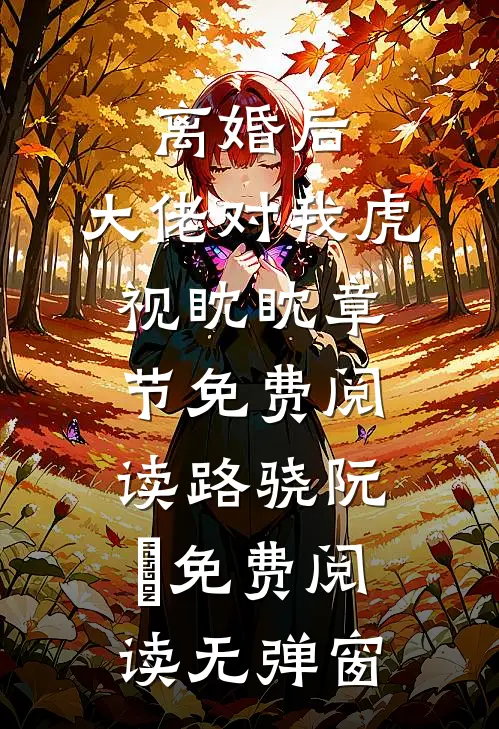 离婚后,大佬对我虎视眈眈章节免费阅读（路骁阮嫆）免费阅读无弹窗