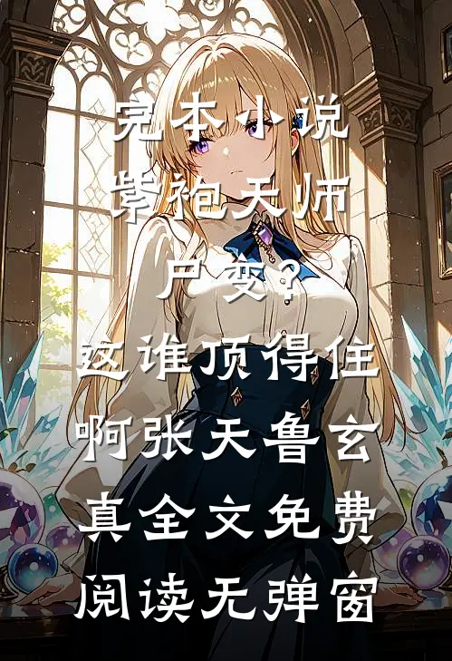 完本小说紫袍天师尸变?这谁顶得住啊（张天鲁玄真）全文免费阅读无弹窗