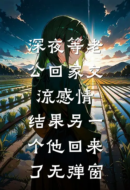 深夜等老公回家交流感情，结果另一个他回来了无弹窗