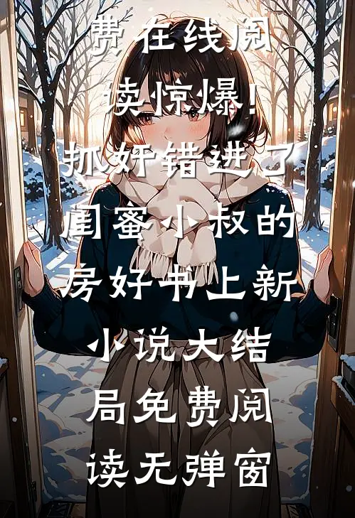 惊爆!抓奸错进了闺蜜小叔的房好书上新（顾霆枭南浅）免费在线阅读_（惊爆!抓奸错进了闺蜜小叔的房好书上新）小说大结局免费阅读无弹窗