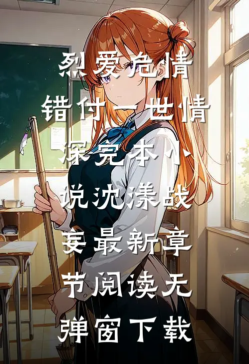 烈爱危情,错付一世情深完本小说（沈漾战妄）最新章节阅读无弹窗下载