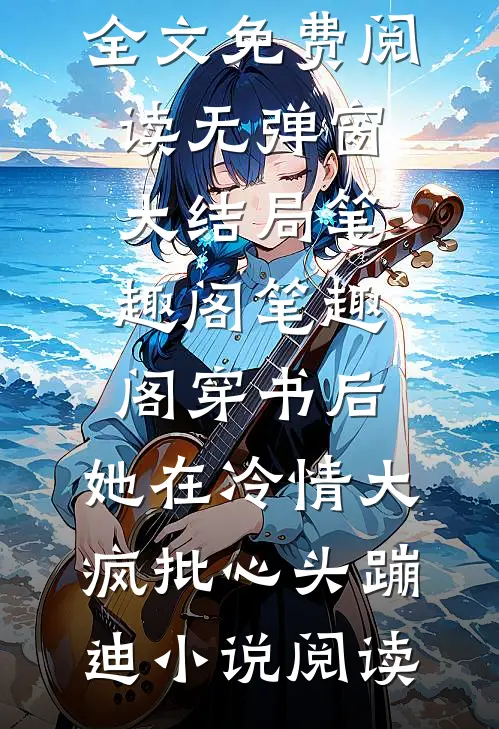 穿书后,她在冷情大疯批心头蹦迪小说阅读全文免费阅读无弹窗大结局笔趣阁_笔趣阁（穿书后,她在冷情大疯批心头蹦迪小说阅读）