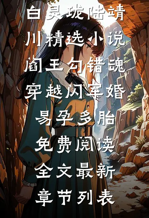 (白灵珑陆靖川)精选小说阎王勾错魂,穿越闪军婚易孕多胎免费阅读全文最新章节列表
