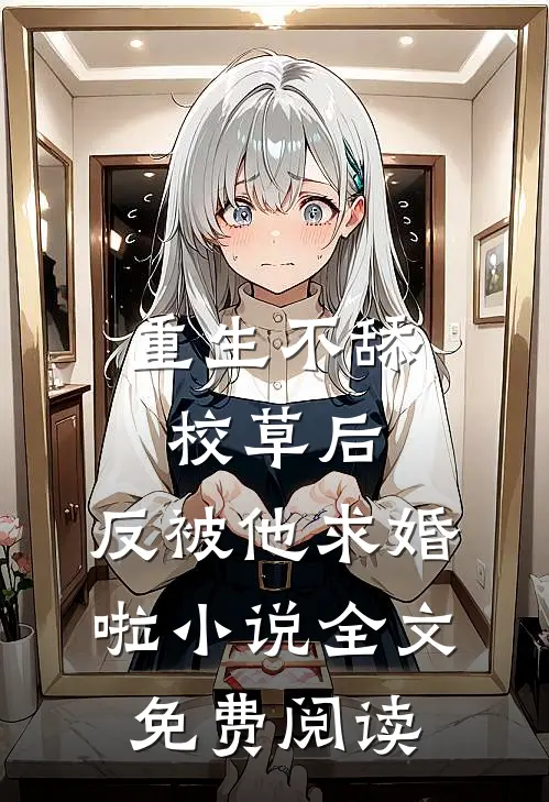 重生不舔校草后,反被他求婚啦小说全文免费阅读
