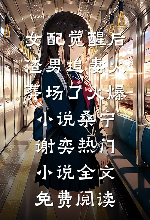 女配觉醒后,渣男追妻火葬场了火爆小说(桑宁谢奕)热门小说全文免费阅读