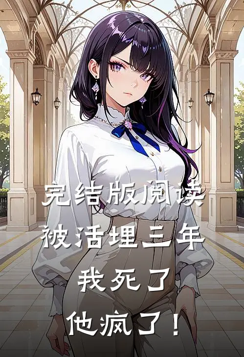 完结版阅读被活埋三年：我死了，他疯了！