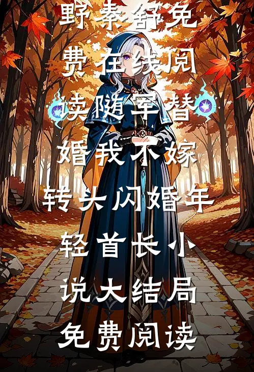 随军替婚我不嫁,转头闪婚年轻首长（牧野秦舒）免费在线阅读_（随军替婚我不嫁,转头闪婚年轻首长）小说大结局免费阅读