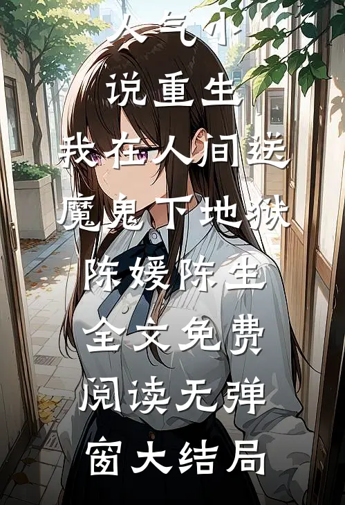 人气小说重生:我在人间送魔鬼下地狱（陈媛陈生）全文免费阅读无弹窗大结局