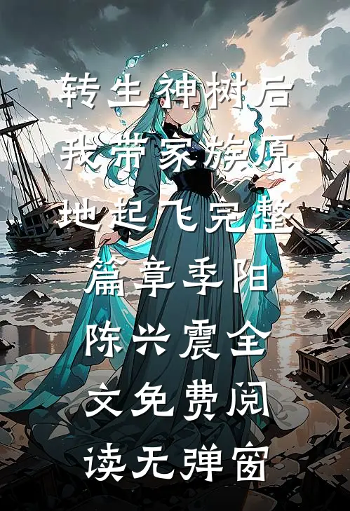 转生神树后,我带家族原地起飞完整篇章（季阳陈兴震）全文免费阅读无弹窗