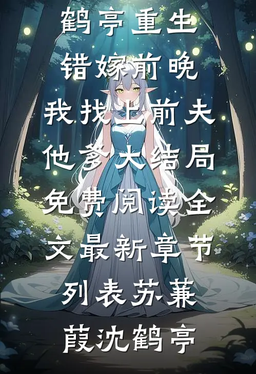 (苏蒹葭沈鹤亭)重生错嫁前晚,我找上前夫他爹大结局免费阅读全文最新章节列表（苏蒹葭沈鹤亭）
