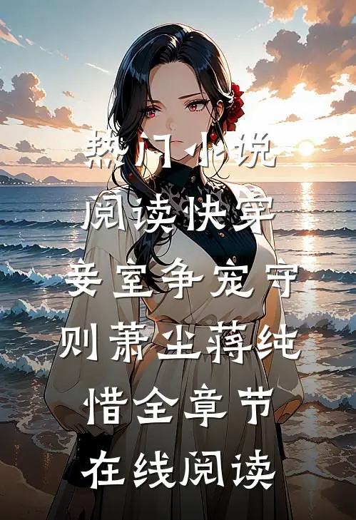 热门小说阅读快穿:妾室争宠守则（萧尘蒋纯惜）全章节在线阅读）