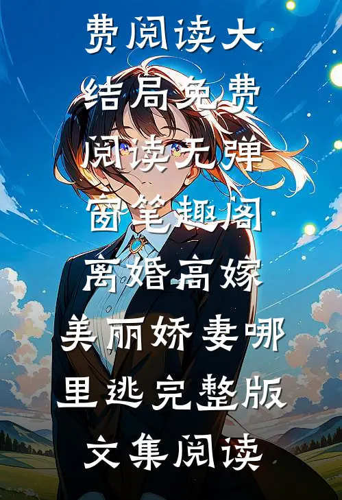 离婚高嫁:美丽娇妻哪里逃完整版文集阅读小说免费阅读大结局免费阅读无弹窗_笔趣阁（离婚高嫁:美丽娇妻哪里逃完整版文集阅读）