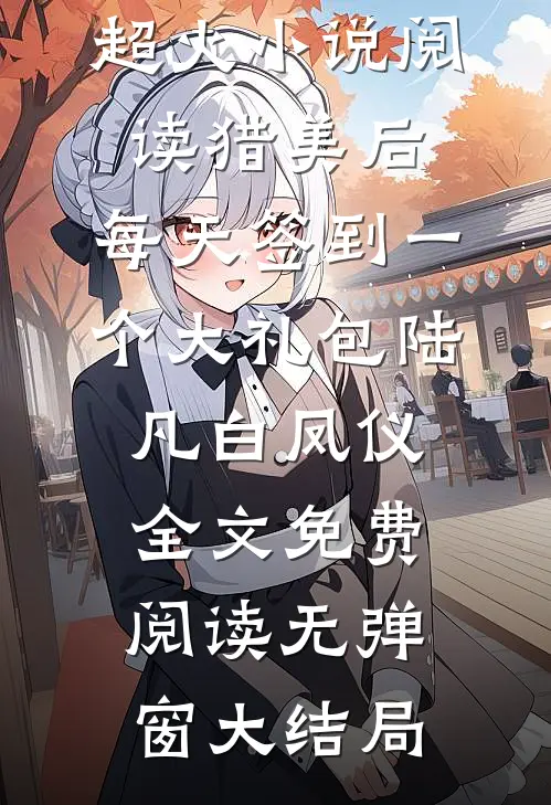 超火小说阅读猎美后,每天签到一个大礼包（陆凡白凤仪）全文免费阅读无弹窗大结局