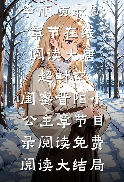 大唐:超时空,闺蜜晋阳小公主章节目录阅读（萧然李丽质）最新章节在线阅读_（大唐:超时空,闺蜜晋阳小公主章节目录阅读）免费阅读大结局