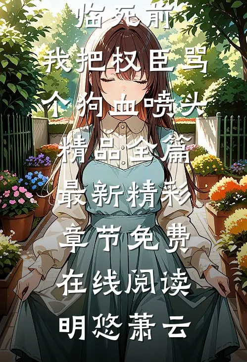 临死前,我把权臣骂个狗血喷头精品全篇最新精彩章节免费在线阅读（明悠萧云）