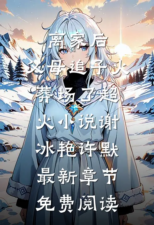 离家后,父母追子火葬场了超火小说（谢冰艳许默）最新章节免费阅读