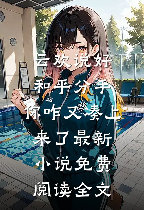 （云欢说好和平分手,你咋又凑上来了）最新小说免费阅读全文