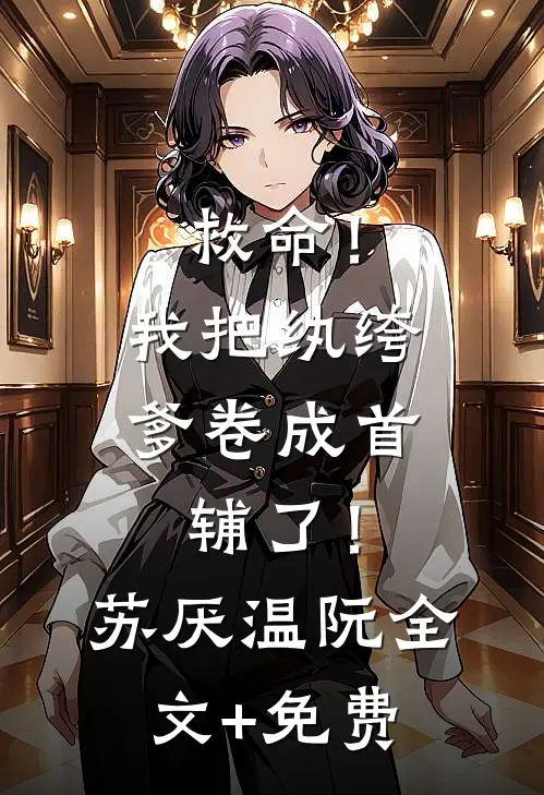 救命！我把纨绔爹卷成首辅了！苏厌温阮全文+免费