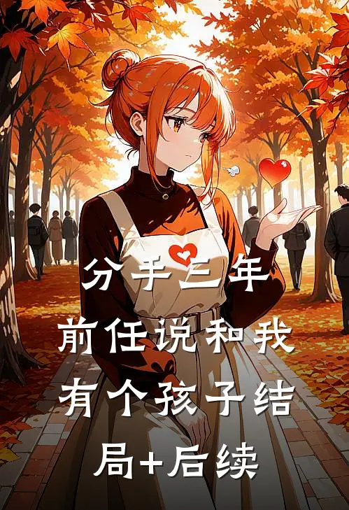 分手三年，前任说和我有个孩子结局+后续