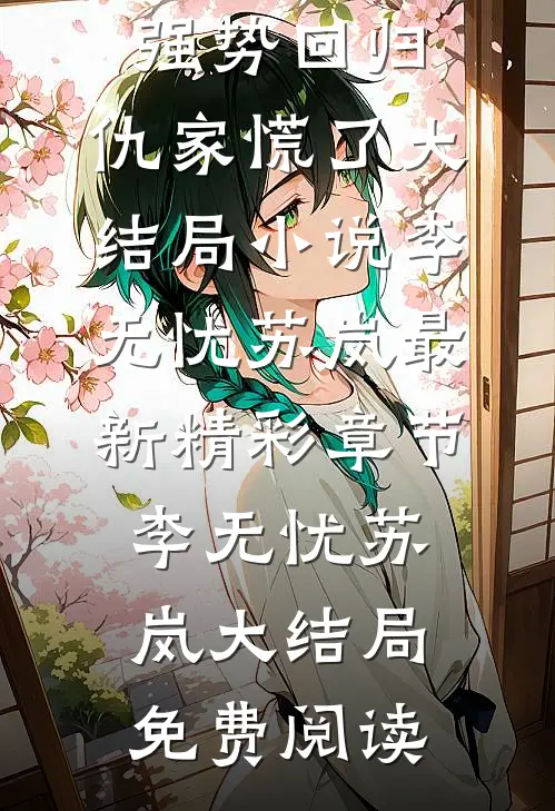 纨绔太子爷强势回归,仇家慌了大结局小说（李无忧苏岚）最新精彩章节_（李无忧苏岚）大结局免费阅读