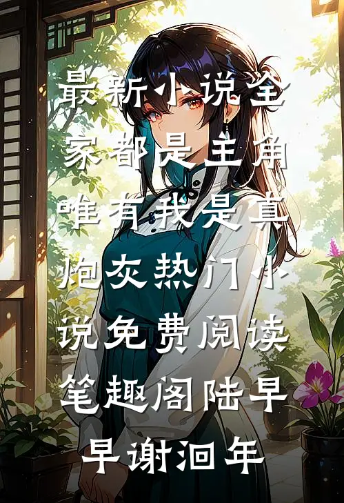 最新小说全家都是主角,唯有我是真炮灰热门小说免费阅读_笔趣阁（陆早早谢洄年）