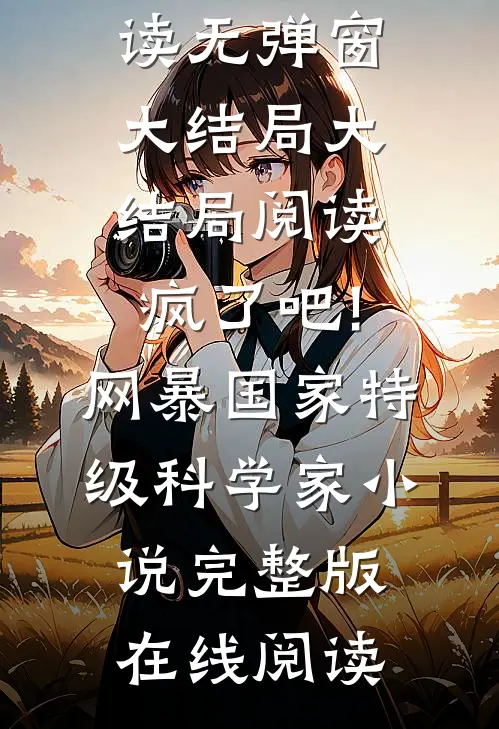 大结局阅读疯了吧!网暴国家特级科学家（许歌杨莹）全文免费阅读无弹窗大结局_大结局阅读疯了吧!网暴国家特级科学家小说完整版在线阅读