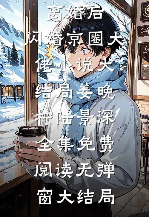 离婚后,闪婚京圈大佬小说大结局（姜晚柠陆景深）全集免费阅读无弹窗大结局